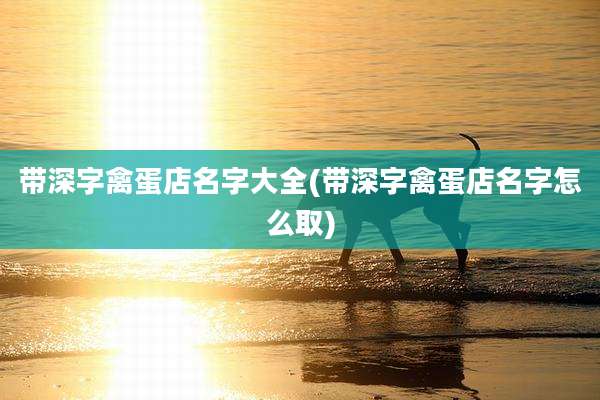 带深字禽蛋店名字大全(带深字禽蛋店名字怎么取)