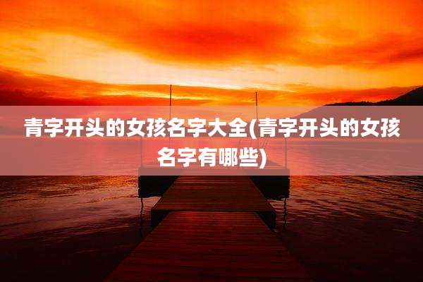 青字开头的女孩名字大全(青字开头的女孩名字有哪些)