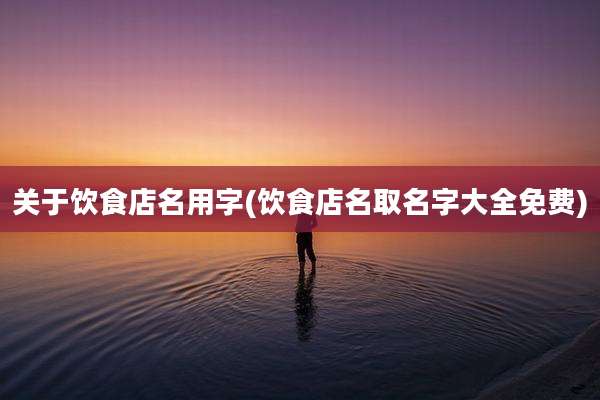关于饮食店名用字(饮食店名取名字大全免费)