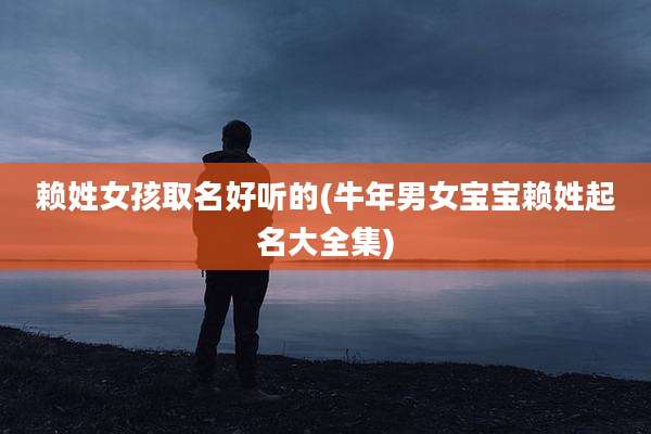 赖姓女孩取名好听的(牛年男女宝宝赖姓起名大全集)