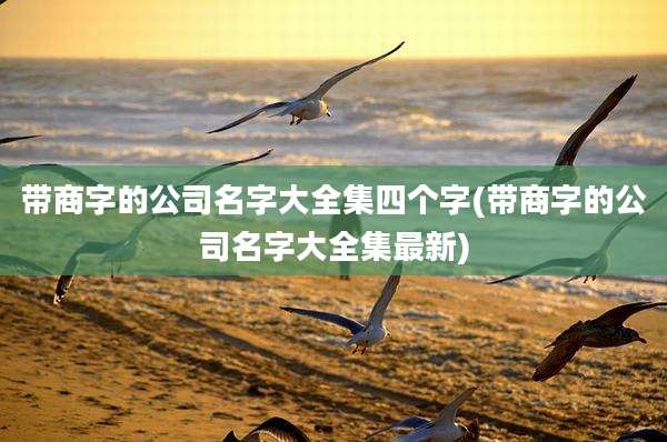 带商字的公司名字大全集四个字(带商字的公司名字大全集最新)