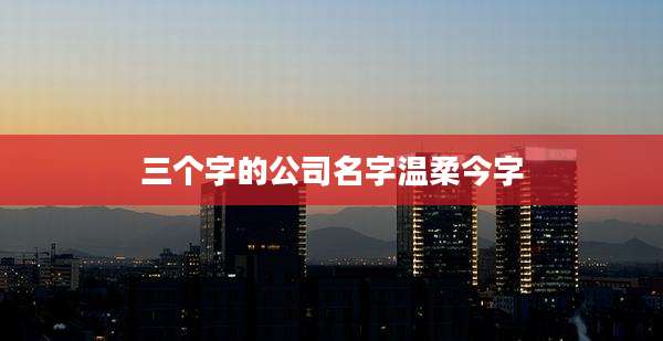 三个字的公司名字温柔今字