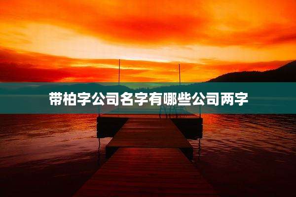 带柏字公司名字有哪些公司两字