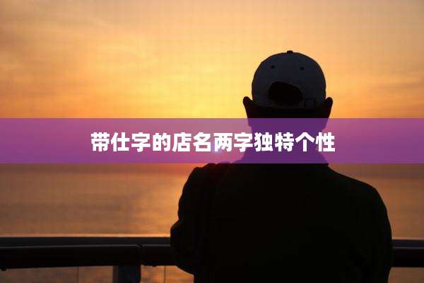 带仕字的店名两字独特个性