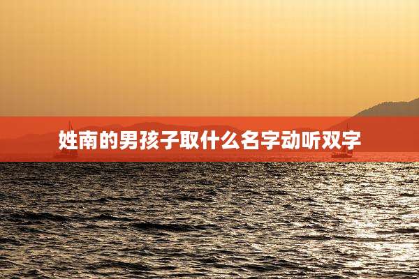 姓南的男孩子取什么名字动听双字