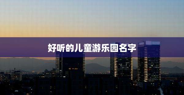 好听的儿童游乐园名字