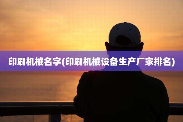 印刷机械名字(印刷机械设备生产厂家排名)