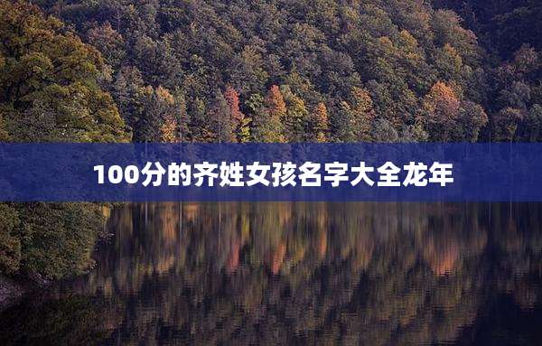 100分的齐姓女孩名字大全龙年