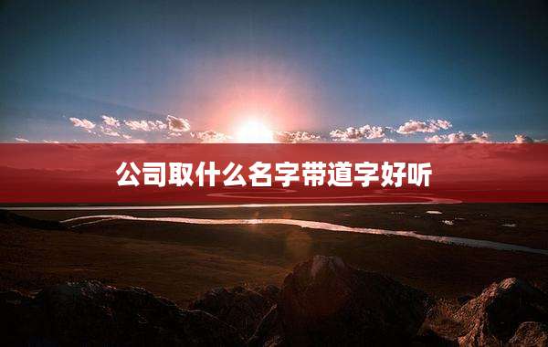 公司取什么名字带道字好听