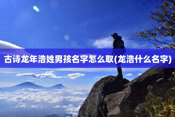 古诗龙年浩姓男孩名字怎么取(龙浩什么名字)
