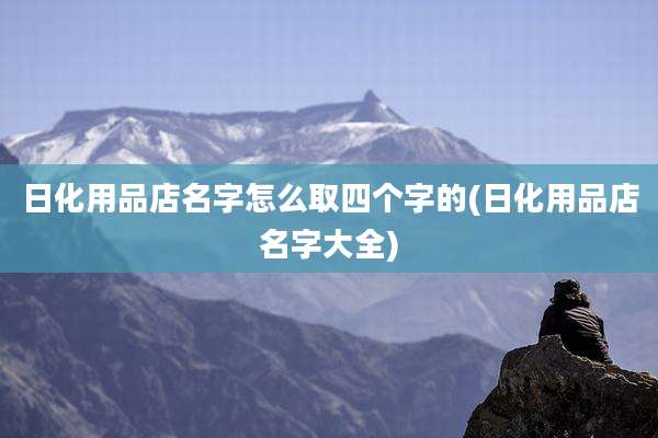 日化用品店名字怎么取四个字的(日化用品店名字大全)