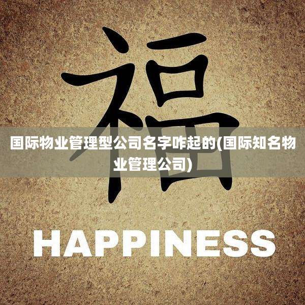 国际物业管理型公司名字咋起的(国际知名物业管理公司)