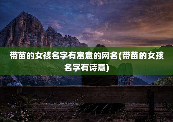 带苗的女孩名字有寓意的网名(带苗的女孩名字有诗意)