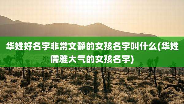 华姓好名字非常文静的女孩名字叫什么(华姓儒雅大气的女孩名字)
