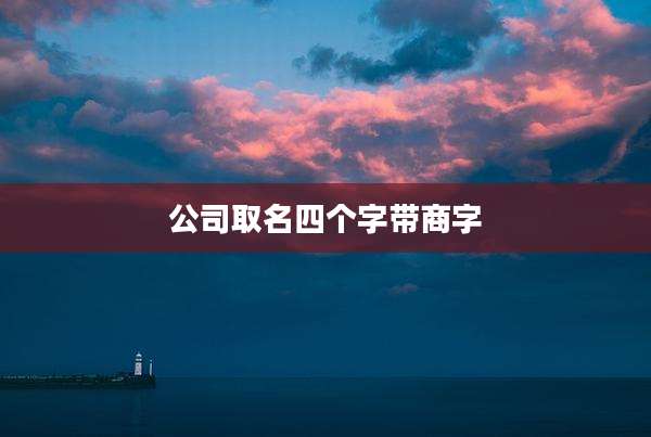 公司取名四个字带商字