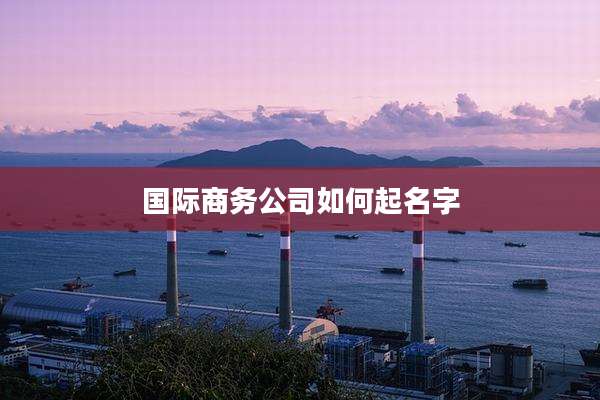 国际商务公司如何起名字
