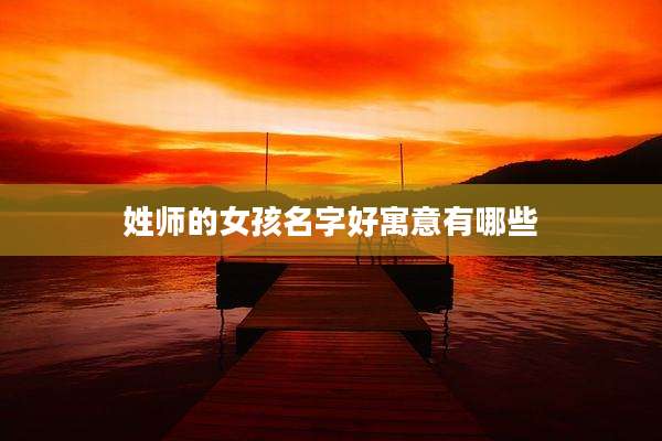 姓师的女孩名字好寓意有哪些