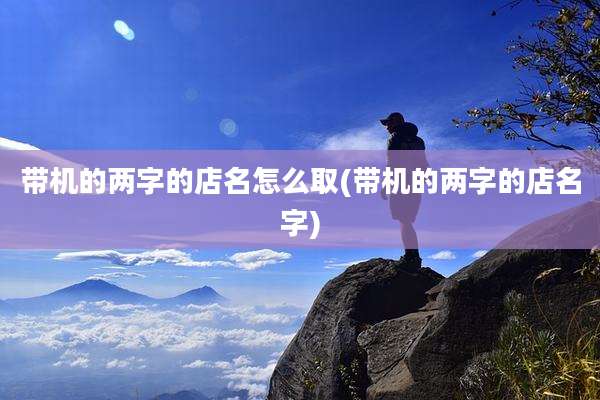 带机的两字的店名怎么取(带机的两字的店名字)