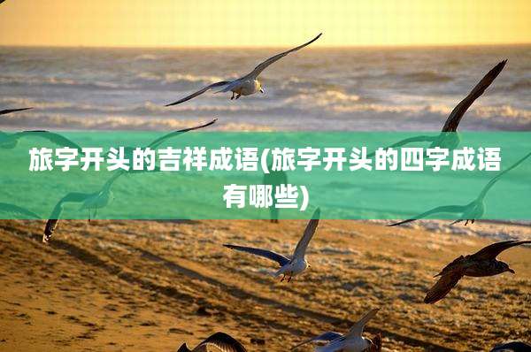 旅字开头的吉祥成语(旅字开头的四字成语有哪些)