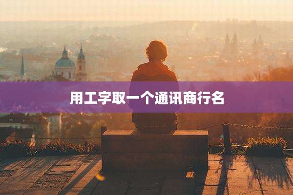 用工字取一个通讯商行名