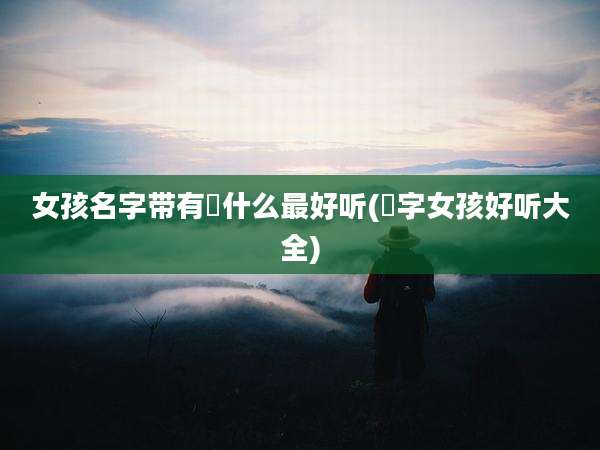 女孩名字带有璟什么最好听(璟字女孩好听大全)