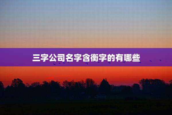 三字公司名字含衡字的有哪些