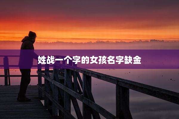 姓战一个字的女孩名字缺金