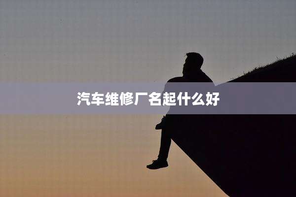 汽车维修厂名起什么好