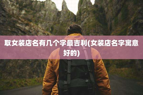 取女装店名有几个字最吉利(女装店名字寓意好的)