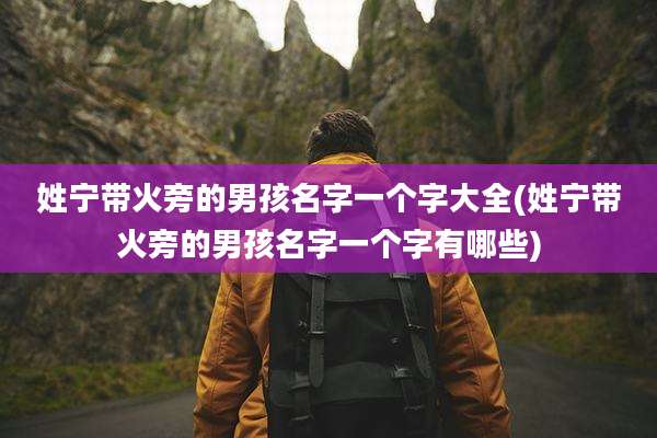 姓宁带火旁的男孩名字一个字大全(姓宁带火旁的男孩名字一个字有哪些)