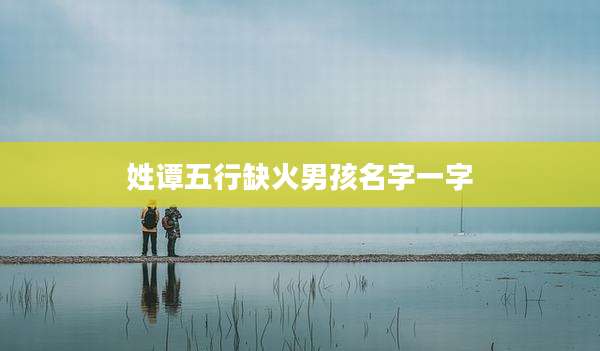 姓谭五行缺火男孩名字一字