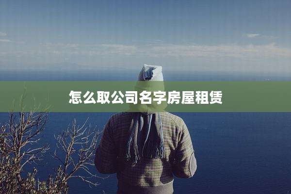 怎么取公司名字房屋租赁
