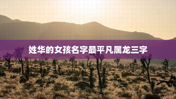 姓华的女孩名字最平凡属龙三字