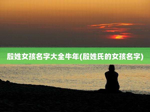 殷姓女孩名字大全牛年(殷姓氏的女孩名字)
