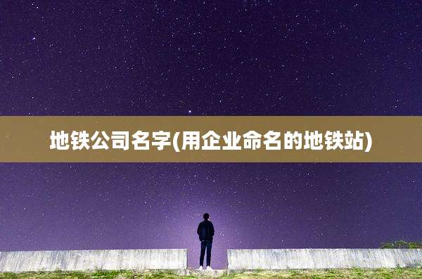 地铁公司名字(用企业命名的地铁站)