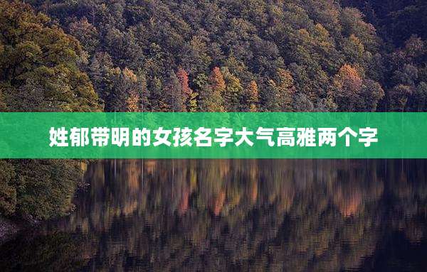 姓郁带明的女孩名字大气高雅两个字