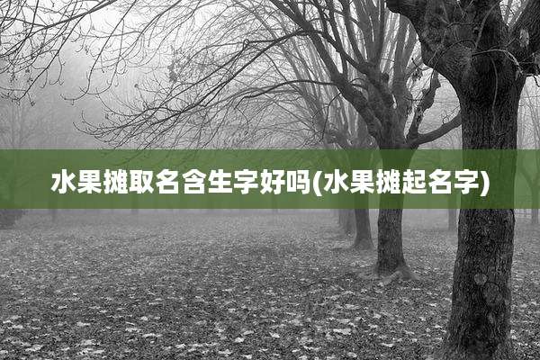 水果摊取名含生字好吗(水果摊起名字)