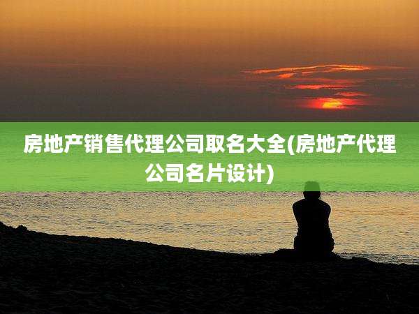 房地产销售代理公司取名大全(房地产代理公司名片设计)