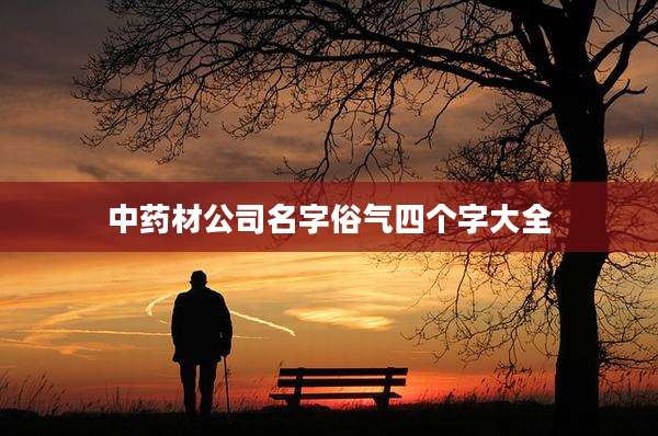 中药材公司名字俗气四个字大全