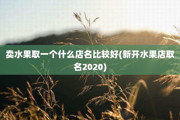 卖水果取一个什么店名比较好(新开水果店取名2020)