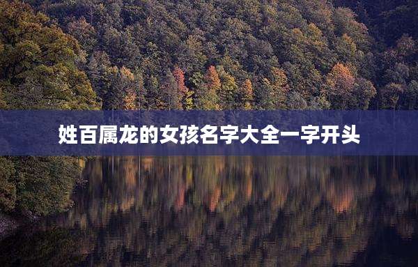 姓百属龙的女孩名字大全一字开头