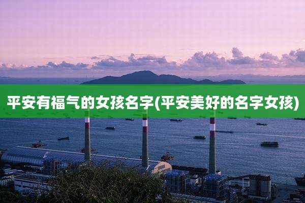 平安有福气的女孩名字(平安美好的名字女孩)