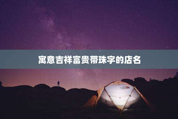 寓意吉祥富贵带珠字的店名