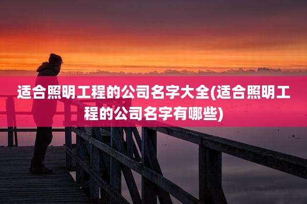 适合照明工程的公司名字大全(适合照明工程的公司名字有哪些)