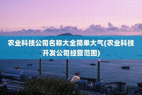 农业科技公司名称大全简单大气(农业科技开发公司经营范围)