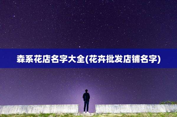 森系花店名字大全(花卉批发店铺名字)