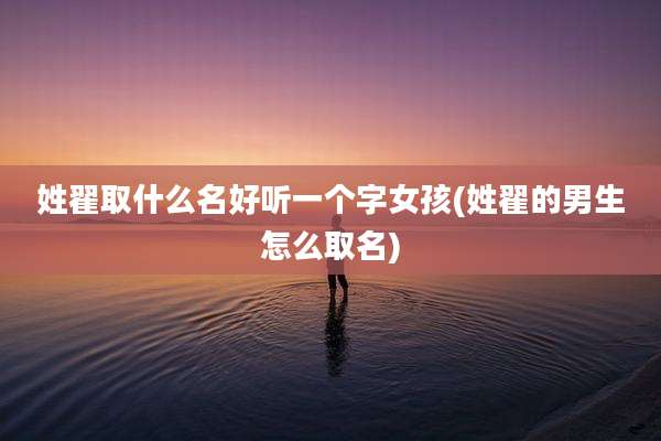 姓翟取什么名好听一个字女孩(姓翟的男生怎么取名)