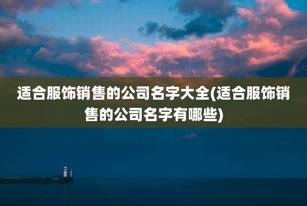 适合服饰销售的公司名字大全(适合服饰销售的公司名字有哪些)