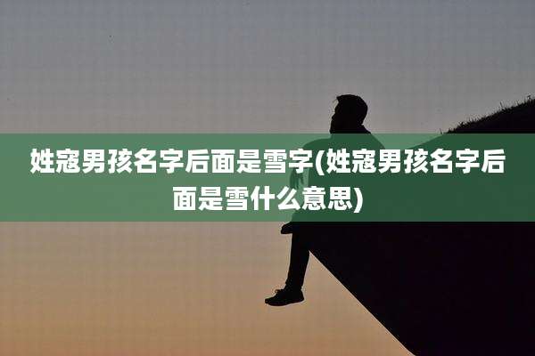 姓寇男孩名字后面是雪字(姓寇男孩名字后面是雪什么意思)