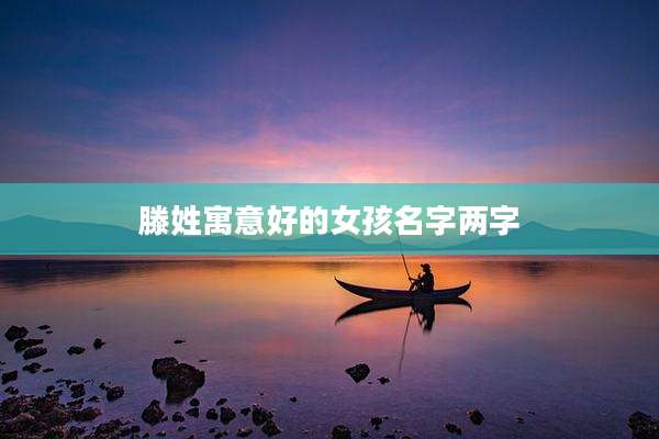 滕姓寓意好的女孩名字两字